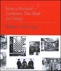 Salon to Biennial. Exhibitions that made art history. Vol. 1: 1863-1959
