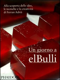 Un giorno a elBulli. Alla scoperta delle idee, le tecniche e la creatività di Ferran Adrià