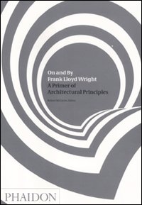 On and by Frank Lloyd Wright. A primer of architectural principles