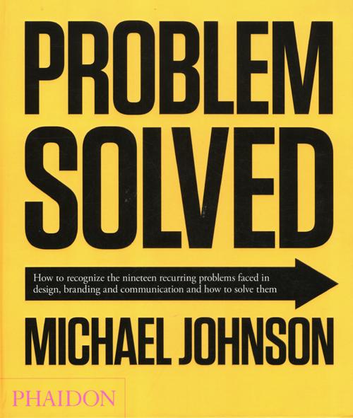 Problem solved. How to recognize the nineteen recurring problems faced in design, branding and communication and how to resolve them