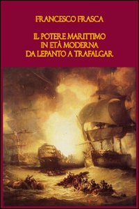 Il potere marittimo in età moderna. Da Lepanto a Trafalgar