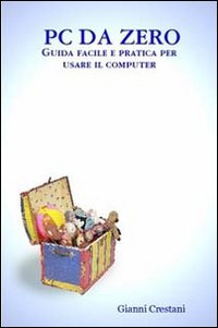 Pc da zero. Guida facile e pratica per usare il computer