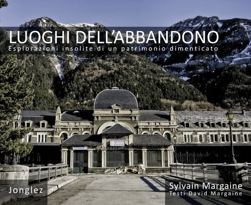 Luoghi dell'abbandono. Esplorazioni insolite di un patrimonio dimenticato