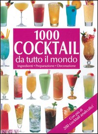 Mille cocktail da tutto il mondo. Ingredienti. Preparazione. Decorazione