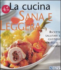 La cucina sana e leggera. Ricette salutari e gustose per tutti i giorni