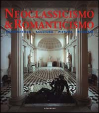Neoclassicismo & romanticismo. Architettura, scultura, pittura, disegno
