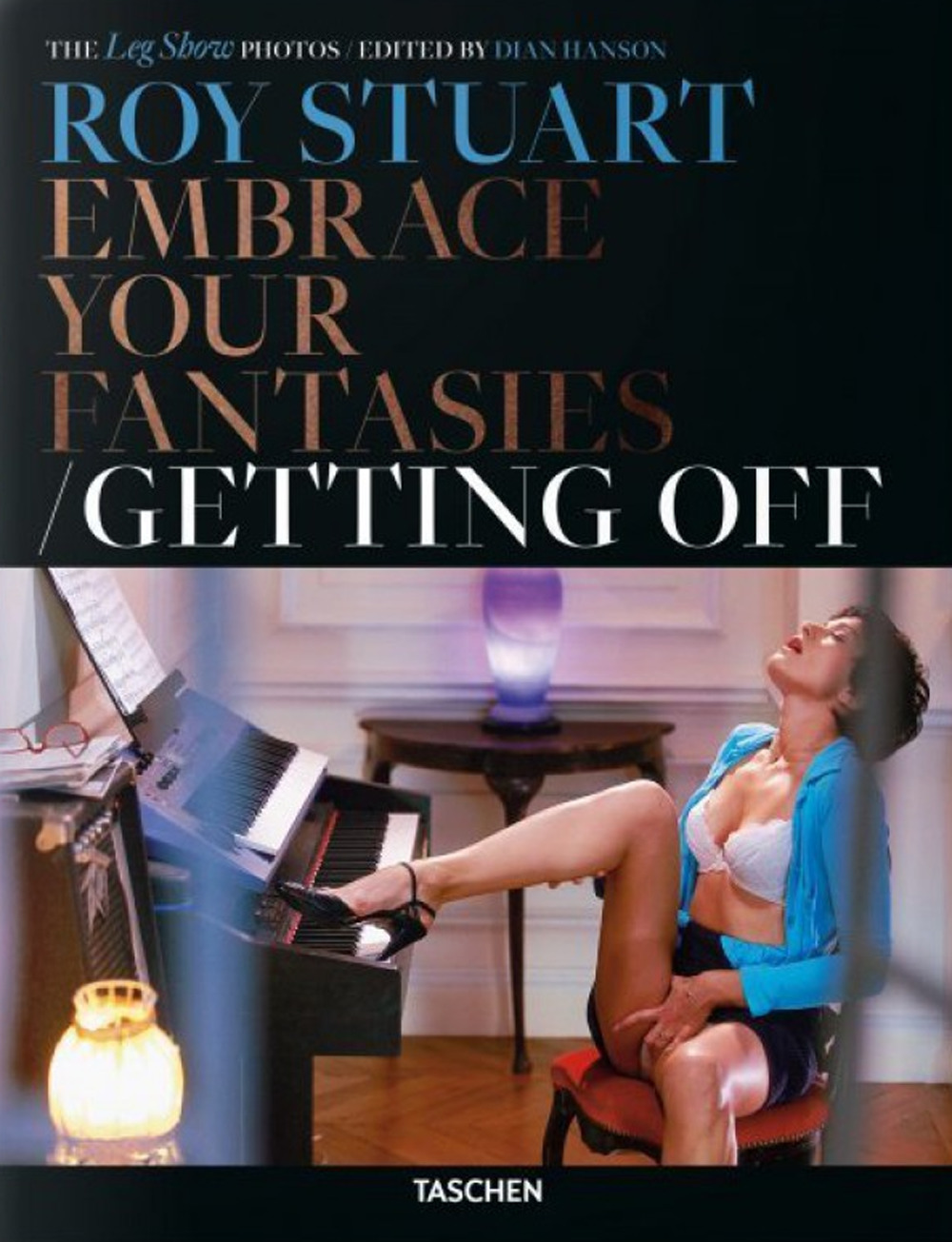 Roy Stuart. Embrace your fantasies, getting off. The leg show photos. Ediz. inglese, francese e tedesca