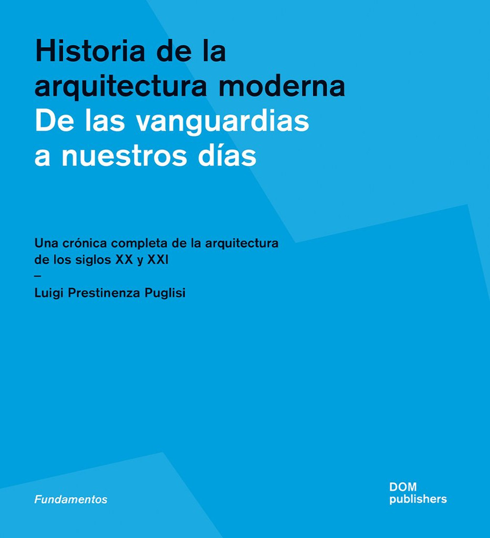 Historia de la arquitectura moderna. De las vanguardias a nuestros días. Una crónica completa de la arquitectura de los siglos XX y XXI