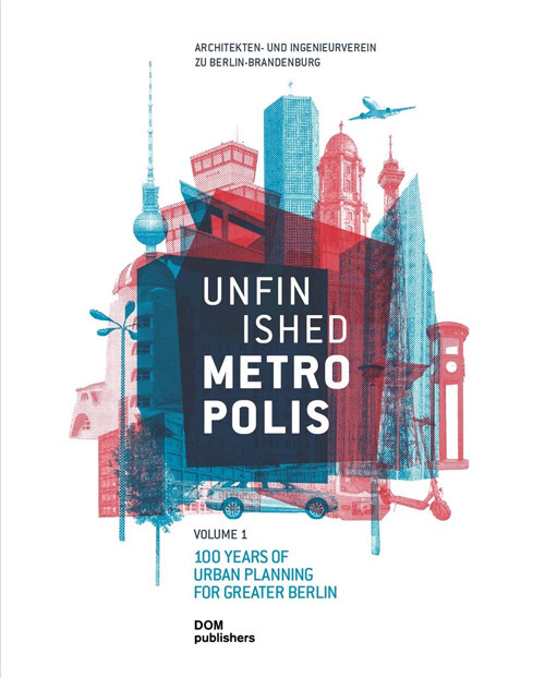 Unfinished Metropolis. Vol. 1-2: 100 Years of Urban Planning for Greater Berlin-International Urban Planning Competition for Berlin-Brandenburg 2070. Perspectives from Europe