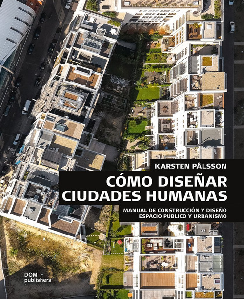 Cómo diseñar ciudades humanas. Manual de construcción y diseño. Espacios públicos y urbanización