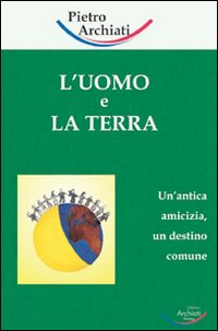 L'uomo e la terra. Un'antica amicizia, un destino comune