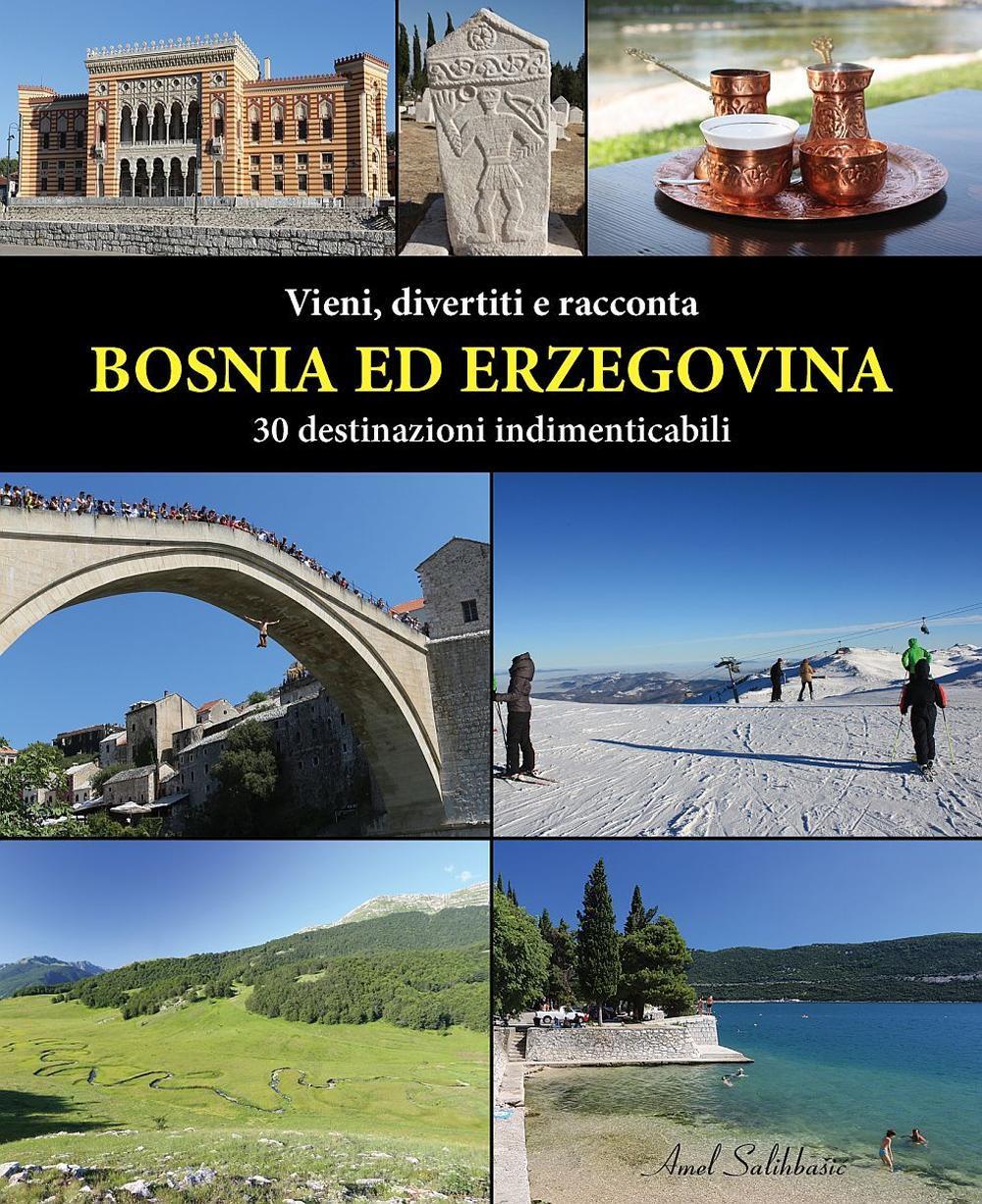 Vieni, divertiti e racconta. Bosnia ed Erzegovina. 30 destinazioni indimenticabili