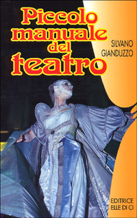 Piccolo manuale del teatro. Per chi vuol recitare e chi fa recitare