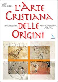 L'arte cristiana delle origini. Introduzione all'archeologia cristiana