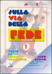 Sulla via della fede. Albo attivo per «Io sono con voi» Verso la Prima Comunione. Itinerario per il primo anno. Vol. 1/1