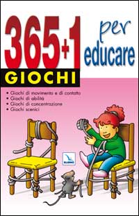 365 + 1 giochi per educare. Giochi di movimento e di contatto. Giochi di abilità. Giochi di concentrazione. Giochi scenici