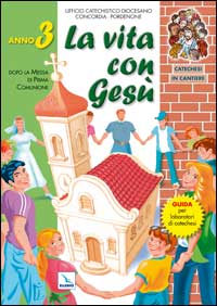 Catechesi in cantiere. Vol. 3: La vita con Gesù. Dopo la messa di prima comunione. Guida per laboratori di catechesi