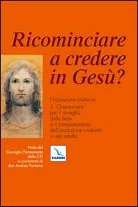 Ricominciare a credere in Gesù? L'iniziazione cristiana. Vol. 3: Orientamenti per il risveglio della fede e il completamento dell'iniziazione cristiana in età adulta