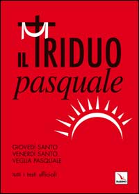 Il Triduo pasquale. Giovedì santo, Venerdì santo, Veglia pasquale. Tutti i testi ufficiali