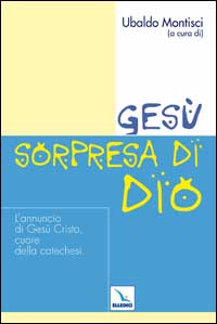 Gesù, sorpresa di Dio. L'annuncio di Gesù Cristo, cuore della catechesi