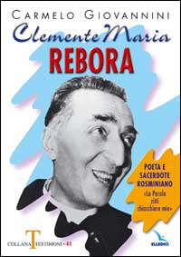 Clemente Maria Rebora. Poeta e sacerdote rosminiano. "La Parola zittì chiacchiere mie!