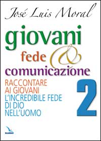 Giovani, fede e comunicazione. Raccontare ai giovani l'incredibile fede di Dio nell'uomo