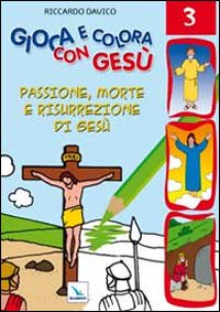 Gioca e colora con Gesù. Vol. 3: Passione, morte e risurrezione di Gesù