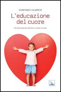 L'educazione del cuore. Semplici passi per allenare un cuore virtuoso