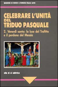 Celebrare l'unità del triduo pasquale. Vol. 2: Venerdì santo: la luce del trafitto e il perdono del Messia