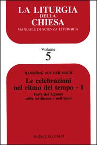 La liturgia della Chiesa. Manuale di scienza liturgica. Vol. 5: Le celebrazioni nel ritmo del tempo. Feste del Signore nella settimana e nell'Anno