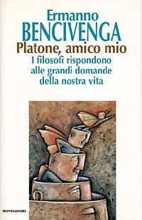 Platone, amico mio. I filosofi rispondono alle grandi domande della nostra vita