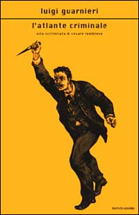 L'atlante criminale. Vita scriteriata di Cesare Lombroso