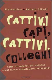 Cattivi capi, cattivi colleghi. Come difendersi dal mobbing e dal nuovo «capitalismo selvaggio»