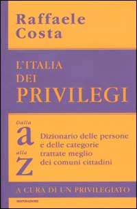 L'Italia dei privilegi. Dalla a alla z dizionario delle persone e delle categorie trattate meglio dei comuni cittadini