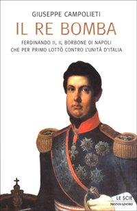 Il Re Bomba. Ferdinando II, il Borbone di Napoli che per primo lottò contro l'unità d'Italia