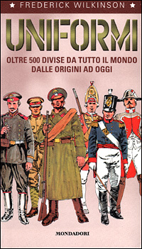 Uniformi. Oltre 500 divise da tutto il mondo dalle origini ad oggi