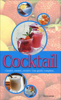 Cocktail. Classici, esotici, creativi. Una guida completa