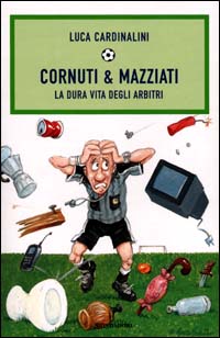 Cornuti & mazziati. La dura vita degli arbitri