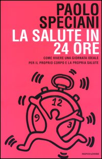 La salute in 24 ore. Come vivere una giornata ideale per il proprio corpo e la propria salute