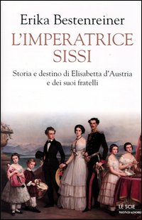 L'imperatrice Sissi. Storia e destino di Elisabetta d'Austria e dei suoi fratelli