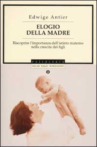 Elogio della madre. Riscoprire l'importanza dell'istinto materno nella crescita dei figli