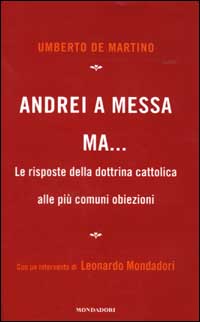 Andrei a messa ma... Le risposte della dottrina cattolica alle più comuni obiezioni