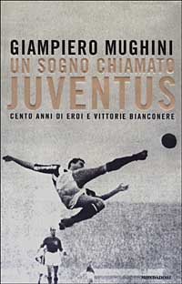 Un sogno chiamato Juventus. Cento anni di eroi e vittorie bianconere