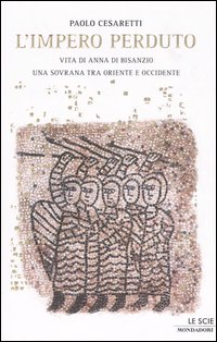L'impero perduto. Vita di Anna di Bisanzio, una sovrana tra Oriente e Occidente