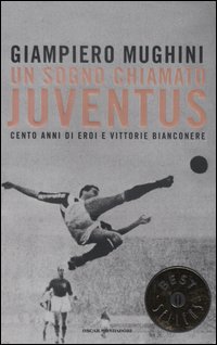 Un sogno chiamato Juventus. Cento anni di eroi e vittorie bianconere