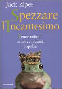 Spezzare l'incantesimo. Teorie radicali su fiabe e racconti popolari