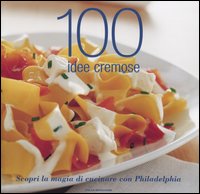 Cento idee cremose. Scopri la magia di cucinare con philadelphia