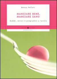 Mangiare bene, mangiare sano. Dubbi, errori e pregiudizi a tavola
