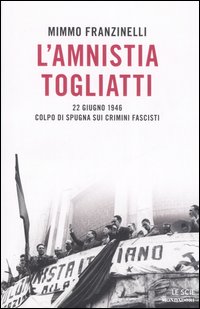 L'amnistia Togliatti. 22 giugno 1946. Colpo di spugna sui crimini fascisti