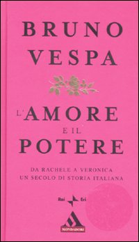L'amore e il potere. Da Rachele a Veronica, un secolo di storia italiana